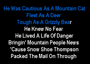 He Was Cautious As A Mountain Cat
FIeetAs A Deer
Tough As A Grizly Bear
He Knew No Fear
He Lived A Life Of Danger
Bringin' Mountain People News

'Cause Snow Shoe Thompson
Packed The Mail On Through