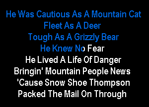 He Was Cautious As A Mountain Cat
FIeetAs A Deer
Tough As A Grizly Bear
He Knew No Fear
He Lived A Life Of Danger
Bringin' Mountain People News

'Cause Snow Shoe Thompson
Packed The Mail On Through