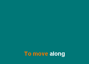 To move along