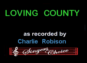 H.0VING COUNTY

as recorded by
Charlie Robison