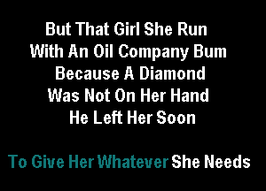 But That Girl She Run
With An Oil Company Bum
Because A Diamond
Was Not On Her Hand
He Left Her Soon

To Give Her Whatever She Needs