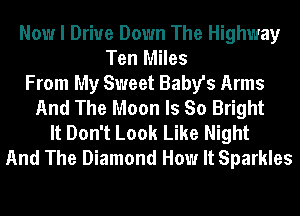 Now I Driue Down The Highway
Ten Miles
From My Sweet Baby's Arms
And The Moon Is So Bright
It Don't Look Like Night
And The Diamond How It Sparkles