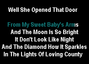 Well She Opened That Door

From My Sweet Baby's Arms
And The Moon Is So Bright
It Don't Look Like Night
And The Diamond How It Sparkles
In The Lights 0f Loving County
