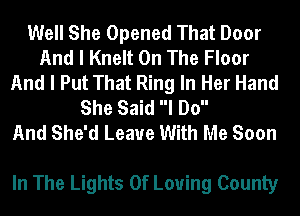 Well She Opened That Door
And I Knelt On The Floor
And I Put That Ring In Her Hand
She Said I Do

And She'd Leave With Me Soon

In The Lights 0f Loving County