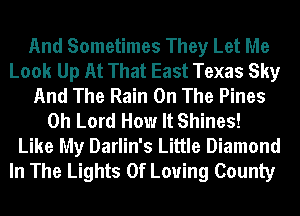 And Sometimes They Let Me
Look Up At That East Texas Sky
And The Rain On The Pines
Oh Lord How It Shines!
Like My Darlin's Little Diamond
In The Lights 0f Loving County