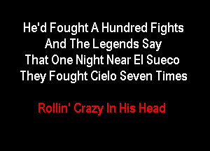 He'd FoughtA Hundred Fights
And The Legends Say
That One Night Near El Sueco
They Fought Cielo Seven Times

Rollin' Crazy In His Head