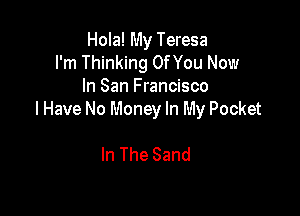 Hola! My Teresa
I'm Thinking Of You Now
In San Francisco

I Have No Money In My Pocket

In The Sand