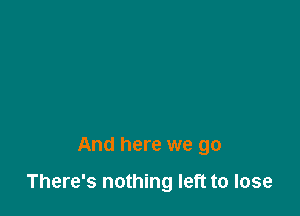 And here we go

There's nothing left to lose