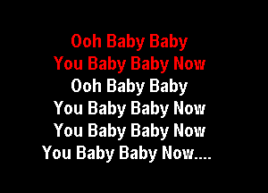 Ooh Baby Baby
You Baby Baby Now
Ooh Baby Baby

You Baby Baby Now
You Baby Baby Now
You Baby Baby Now...