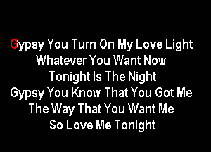 Gypsy You Turn On My Love Light
Whatever You Want Now

Tonight Is The Night
Gypsy You Know That You Got Me
The Way That You Want Me
80 Love Me Tonight