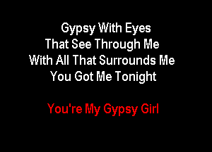 Gypsy With Eyes
That See Through Me
With All That Surrounds Me
You Got Me Tonight

You're My Gypsy Girl