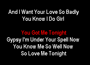 And I Want Your Love So Badly
You Know I Do Girl

You Got Me Tonight
Gypsy I'm Under Your Spell Now
You Know Me 80 Well Now
80 Love Me Tonight