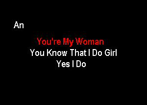 You're My Woman

You Know That I Do Girl
Yes I Do