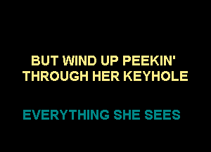 BUT WIND UP PEEKIN'
THROUGH HER KEYHOLE

EVERYTHING SHE SEES