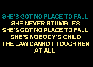 SHE'S GOT NO PLACE TO FALL
SHE NEVER STUMBLES
SHE'S GOT NO PLACE TO FALL
SHE'S NOBODY'S CHILD
THE LAW CANNOT TOUCH HER
AT ALL