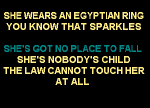 SHE WEARS AN EGYPTIAN RING
YOU KNOW THAT SPARKLES

SHE'S GOT NO PLACE TO FALL
SHE'S NOBODY'S CHILD
THE LAW CANNOT TOUCH HER
AT ALL
