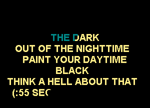 THE DARK
OUT OF THE NIGHTTIME

PAINT YOUR DAYTIME
BLACK

BLACK