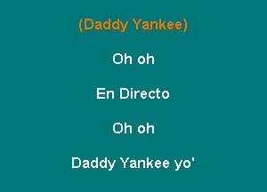 (Daddy Yankee)
Oh oh

En Directo

Oh oh

Daddy Yankee yo'