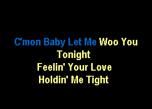 C'mon Baby Let Me Woo You
Tonight

Feelin' Your Love
Holdin' Me Tight