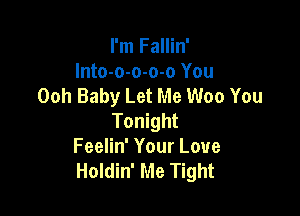 I'm Fallin'
Into-o-o-o-o You
Ooh Baby Let Me Woo You

Tonight
Feelin' Your Love
Holdin' Me Tight