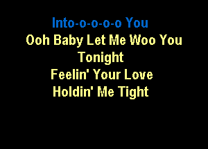 lnto-o-o-o-o You
Ooh Baby Let Me Woo You
Tonight

Feelin' Your Love
Holdin' Me Tight