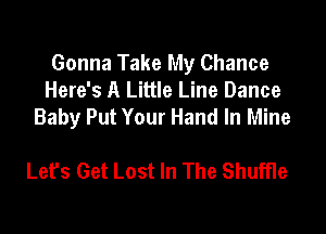 Gonna Take My Chance
Here's A Little Line Dance
Baby Put Your Hand In Mine

Let's Get Lost In The Shuffle