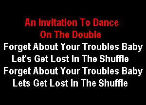 An Invitation To Dance
On The Double
Forget About Your Troubles Baby
Let's Get Lost In The Shuffle
Forget About Your Troubles Baby
Lets Get Lost In The Shuffle