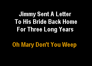 Jimmy Sent A Letter
To His Bride Back Home
For Three Long Years

on Mary Don't You Weep