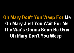 0h Mary Don't You Weep For Me
Oh Mary Just You Wait For Me

The Wars Gonna Soon Be Over
on Mary Don't You Weep