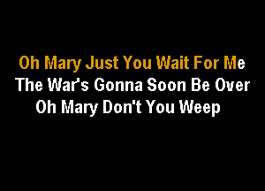 0h Mary Just You Wait For Me
The Wars Gonna Soon Be Over

0h Mary Don't You Weep