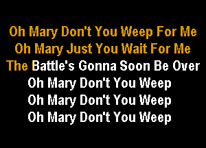 0h Mary Don't You Weep For Me
Oh Mary Just You Wait For Me
The Battle's Gonna Soon Be Ouer
0h Mary Don't You Weep
0h Mary Don't You Weep
0h Mary Don't You Weep