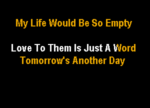 My Life Would Be So Empty

Love To Them Is Just A Word

Tomorrow's Another Day