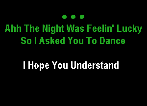 000

Ahh The Night Was Feelin' Lucky
So lAsked You To Dance

I Hope You Understand