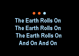 000

The Earth Rolls On
The Earth Rolls On

The Earth Rolls On
And On And On