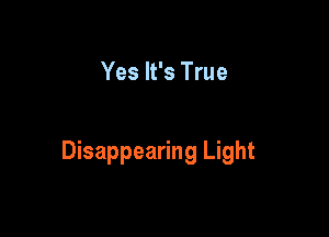 Yes It's True

Disappearing Light