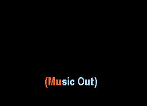 (Music Out)