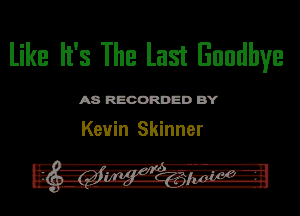 like It's The last Bnndhve

ASR'EOORDEDB'Y

Kevin Skinner