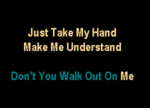 Just Take My Hand
Make Me Understand

Don't You Walk Out On Me
