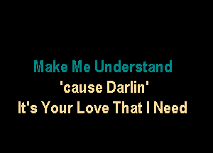 Make Me Understand

'cause Darlin'
It's Your Love That I Need