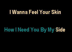 lWanna Feel Your Skin

How I Need You By My Side