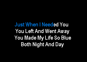 JustWhen I Needed You

You Left And Went Away
You Made My Life 80 Blue
Both Night And Day