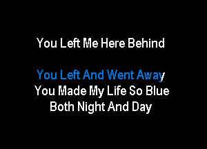 You Left Me Here Behind

You Left And Went Away
You Made My Life 80 Blue
Both Night And Day