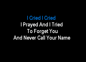 I Cried I Cried
I Prayed And I Tried

To F orget You
And Never Call Your Name