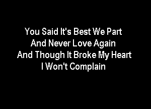 You Said It's Best We Part
And Never Love Again

And Though It Broke My Heart
I Won't Complain