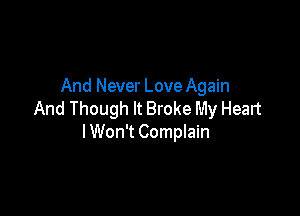 And Never Love Again

And Though It Broke My Heart
I Won't Complain