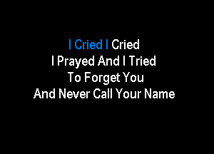 I Cried I Cried
I Prayed And I Tried

To F orget You
And Never Call Your Name