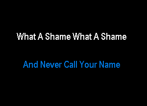 What A Shame What A Shame

And Never Call Your Name