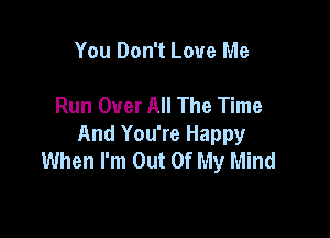 You Don't Love Me

Run Over All The Time

And You're Happy
When I'm Out Of My Mind