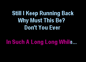 Still I Keep Running Back
Why Must This Be?
Don't You Ever

In Such A Long Long While...