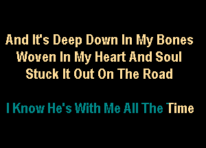 And It's Deep Down In My Bones
Woven In My Heart And Soul
Stuck It Out On The Road

I Know He's With Me All The Time